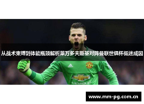 从战术束缚到体能瓶颈解析莱万多夫斯基对阵曼联世俱杯低迷成因