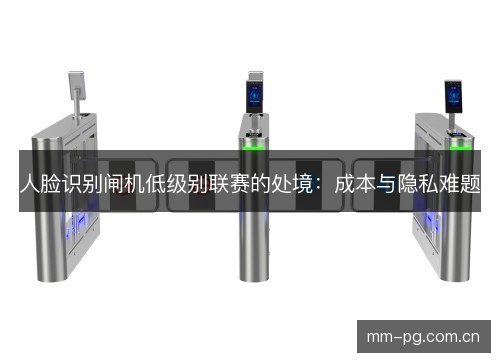 人脸识别闸机低级别联赛的处境:成本与隐私难题 人脸识别闸机低级别联赛的处境:成本与隐私难题